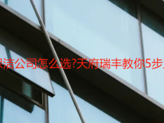 成都保潔開荒保潔公司怎么選?天府瑞豐教你5步監(jiān)別+避坑清單